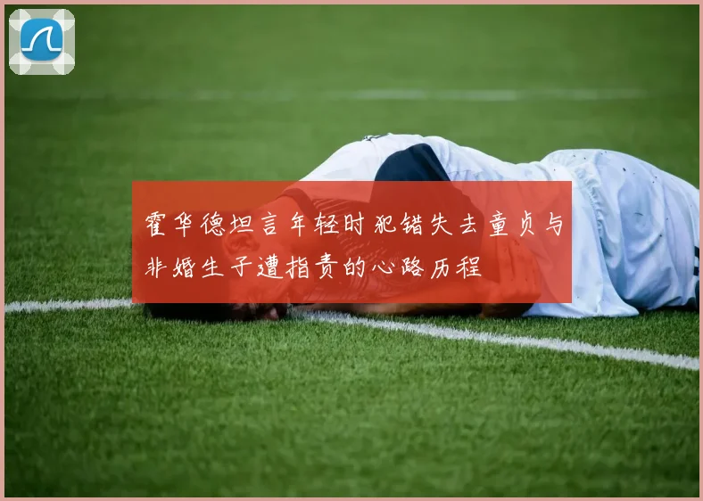霍华德坦言年轻时犯错失去童贞与非婚生子遭指责的心路历程