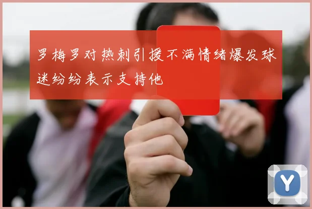 罗梅罗对热刺引援不满情绪爆发球迷纷纷表示支持他