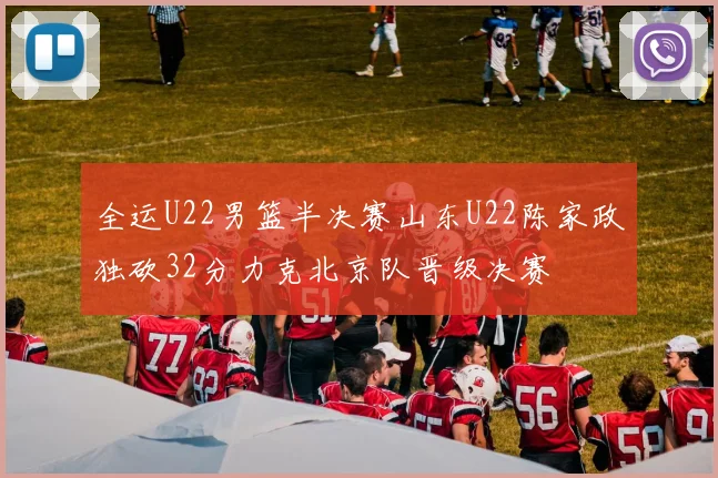 全运U22男篮半决赛山东U22陈家政独砍32分力克北京队晋级决赛