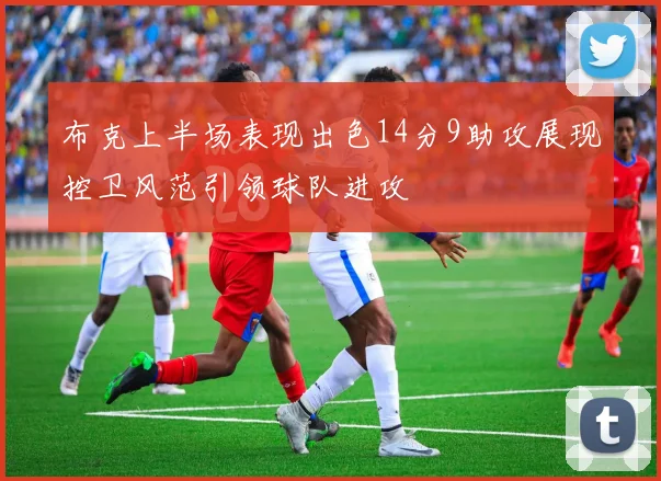 布克上半场表现出色14分9助攻展现控卫风范引领球队进攻