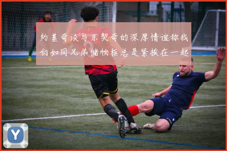 约基奇谈与东契奇的深厚情谊称我们如同兄弟储物柜总是紧挨在一起