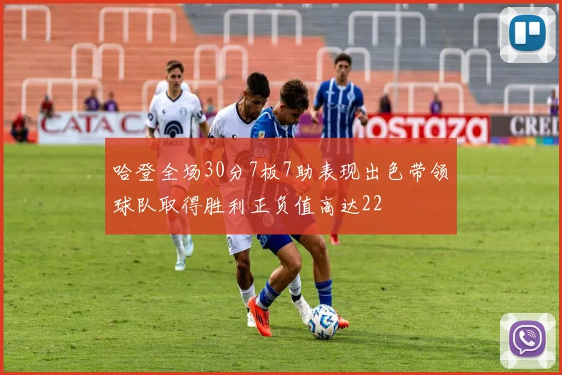 哈登全场30分7板7助表现出色带领球队取得胜利正负值高达22
