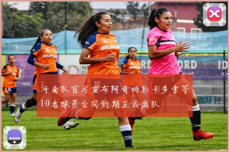 河南队官方宣布阿奇姆彭卡多索等10名球员合同到期正式离队