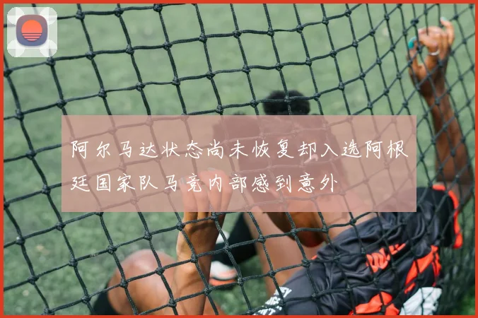 阿尔马达状态尚未恢复却入选阿根廷国家队马竞内部感到意外