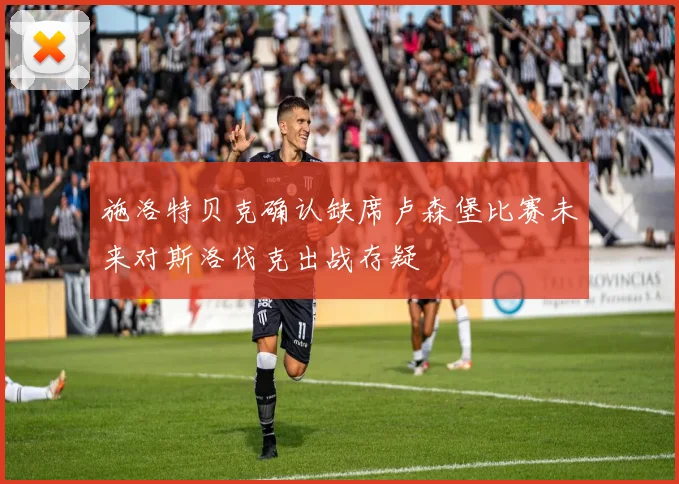 施洛特贝克确认缺席卢森堡比赛未来对斯洛伐克出战存疑