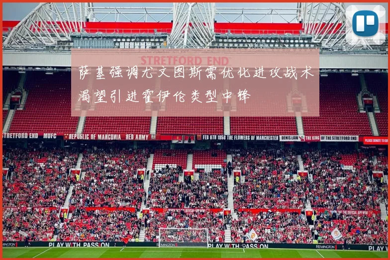 萨基强调尤文图斯需优化进攻战术渴望引进霍伊伦类型中锋