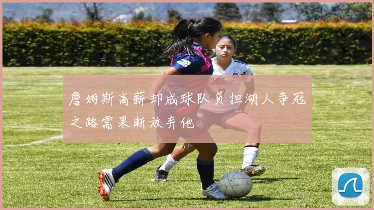 詹姆斯高薪却成球队负担湖人争冠之路需果断放弃他