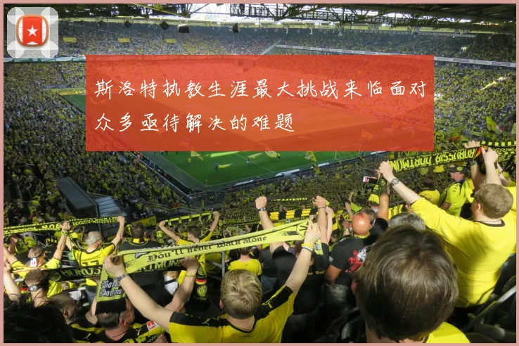 斯洛特执教生涯最大挑战来临面对众多亟待解决的难题