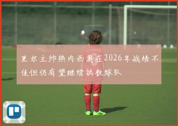 里尔主帅热内西奥在2026年战绩不佳但仍有望继续执教球队