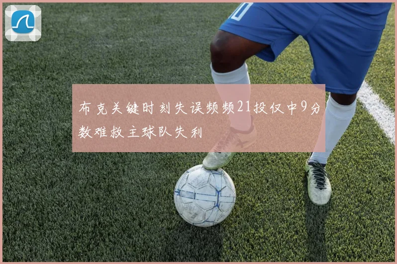 布克关键时刻失误频频21投仅中9分数难救主球队失利