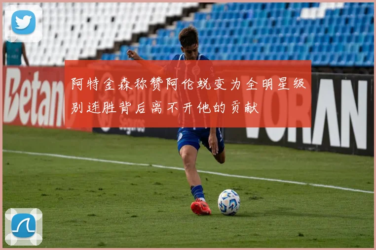 阿特金森称赞阿伦蜕变为全明星级别连胜背后离不开他的贡献