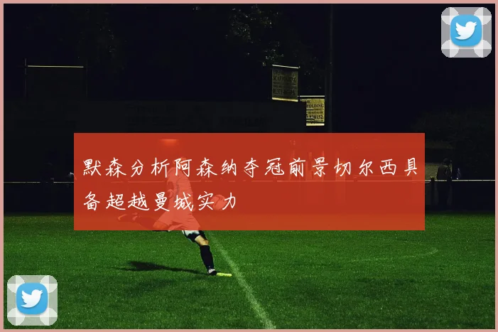默森分析阿森纳夺冠前景切尔西具备超越曼城实力