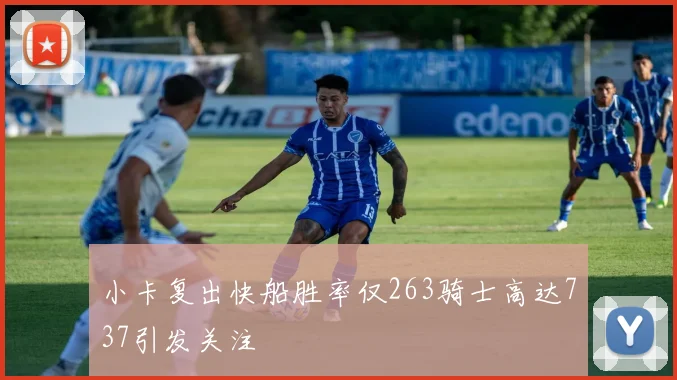 小卡复出快船胜率仅263骑士高达737引发关注