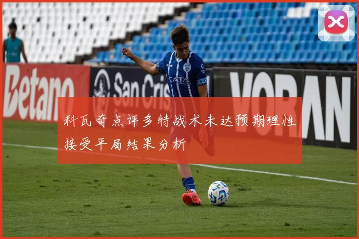 科瓦奇点评多特战术未达预期理性接受平局结果分析
