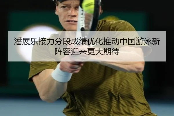 潘展乐接力分段成绩优化推动中国游泳新阵容迎来更大期待 | kaiyuan